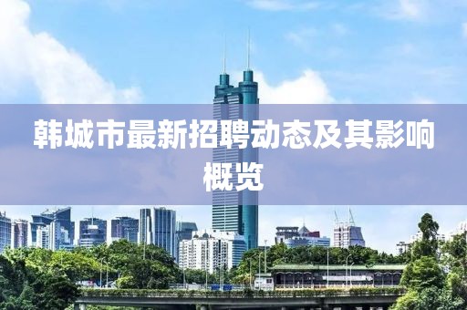 韓城市最新招聘動(dòng)態(tài)及其影響概覽