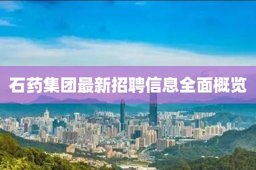 石藥集團(tuán)最新招聘信息全面概覽