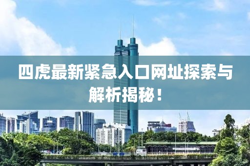 四虎最新緊急入口網(wǎng)址探索與解析揭秘！