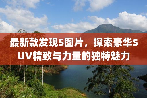 最新款發(fā)現(xiàn)5圖片，探索豪華SUV精致與力量的獨特魅力