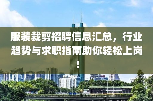 服裝裁剪招聘信息匯總，行業(yè)趨勢與求職指南助你輕松上崗！