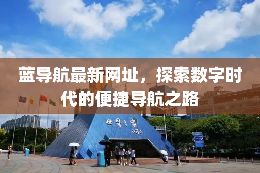 藍(lán)導(dǎo)航最新網(wǎng)址，探索數(shù)字時(shí)代的便捷導(dǎo)航之路