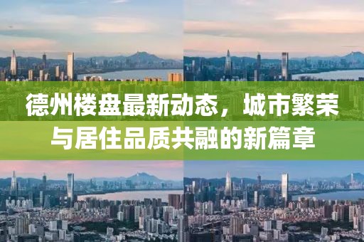 德州樓盤最新動(dòng)態(tài)，城市繁榮與居住品質(zhì)共融的新篇章