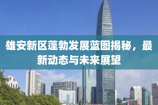 雄安新區(qū)蓬勃發(fā)展藍(lán)圖揭秘，最新動(dòng)態(tài)與未來(lái)展望