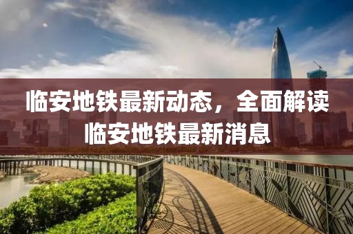 臨安地鐵最新動(dòng)態(tài)，全面解讀臨安地鐵最新消息