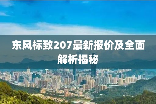 東風(fēng)標(biāo)致207最新報(bào)價(jià)及全面解析揭秘