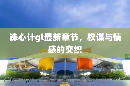 誅心計gl最新章節(jié)，權(quán)謀與情感的交織