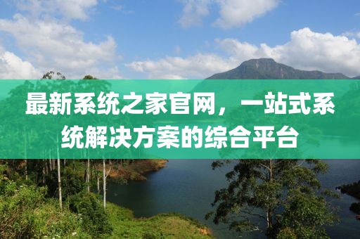 最新系統(tǒng)之家官網(wǎng)，一站式系統(tǒng)解決方案的綜合平臺(tái)