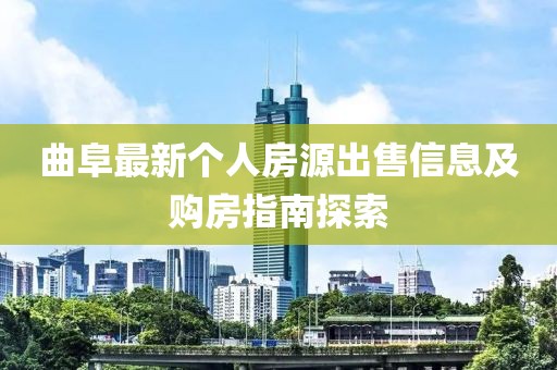 曲阜最新個(gè)人房源出售信息及購房指南探索