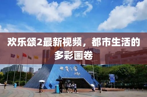 歡樂頌2最新視頻，都市生活的多彩畫卷