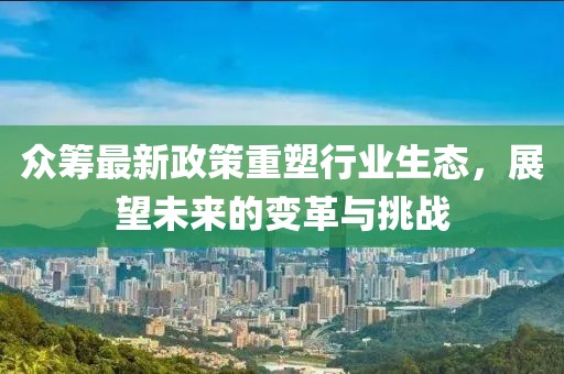 眾籌最新政策重塑行業(yè)生態(tài)，展望未來的變革與挑戰(zhàn)