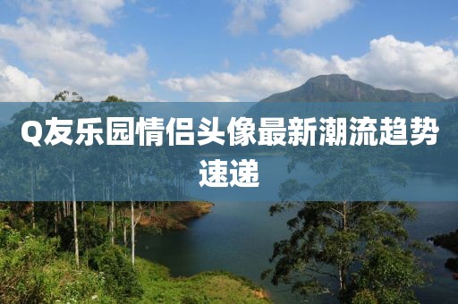 Q友樂園情侶頭像最新潮流趨勢速遞