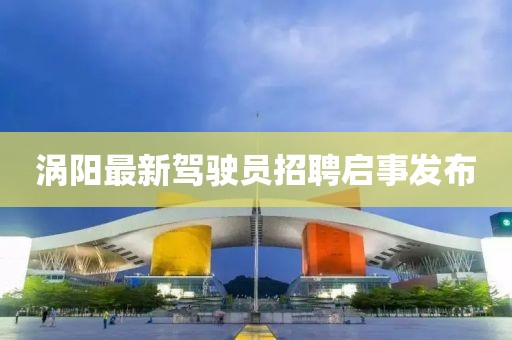 渦陽(yáng)最新駕駛員招聘啟事發(fā)布