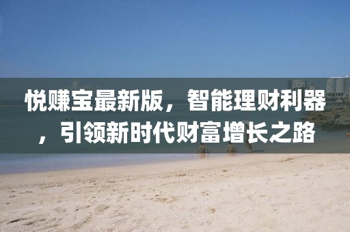 悅賺寶最新版，智能理財(cái)利器，引領(lǐng)新時(shí)代財(cái)富增長(zhǎng)之路