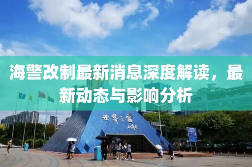 海警改制最新消息深度解讀，最新動(dòng)態(tài)與影響分析