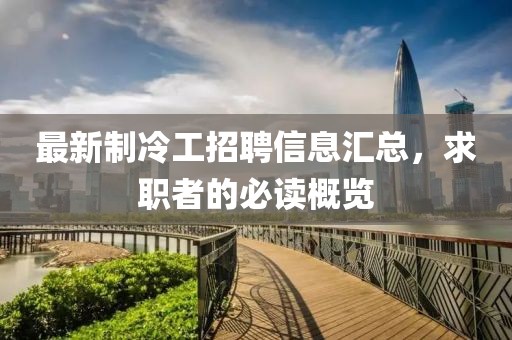 最新制冷工招聘信息匯總，求職者的必讀概覽