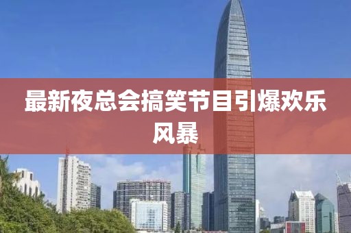 最新夜總會(huì)搞笑節(jié)目引爆歡樂(lè)風(fēng)暴