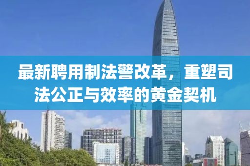 最新聘用制法警改革，重塑司法公正與效率的黃金契機(jī)