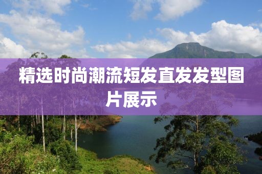 精選時尚潮流短發(fā)直發(fā)發(fā)型圖片展示