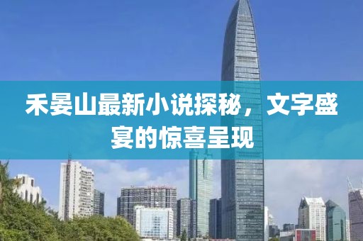 禾晏山最新小說探秘，文字盛宴的驚喜呈現(xiàn)