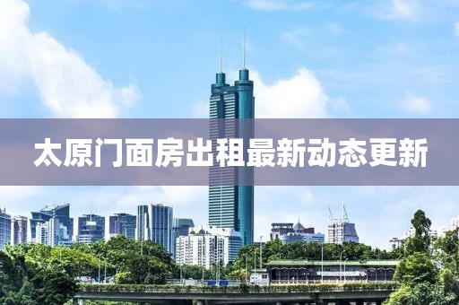 太原門面房出租最新動態(tài)更新