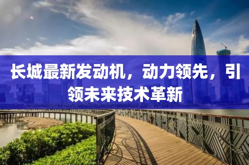 長城最新發(fā)動機(jī)，動力領(lǐng)先，引領(lǐng)未來技術(shù)革新