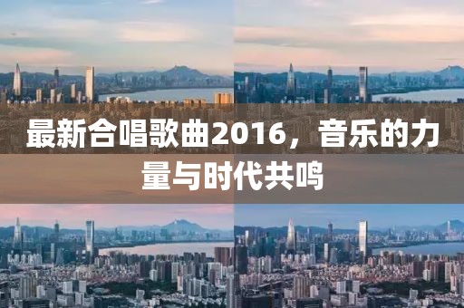 最新合唱歌曲2016，音樂的力量與時(shí)代共鳴