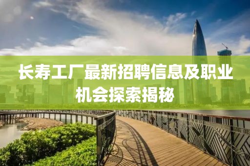 長壽工廠最新招聘信息及職業(yè)機會探索揭秘