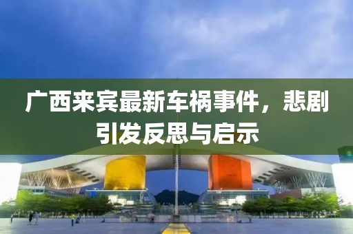 廣西來賓最新車禍事件，悲劇引發(fā)反思與啟示