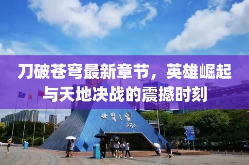 刀破蒼穹最新章節(jié)，英雄崛起與天地決戰(zhàn)的震撼時(shí)刻