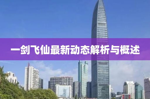 一劍飛仙最新動態(tài)解析與概述