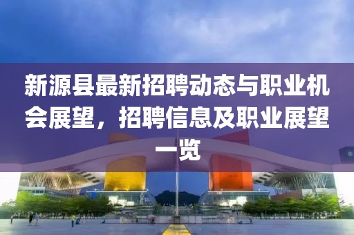 新源縣最新招聘動(dòng)態(tài)與職業(yè)機(jī)會(huì)展望，招聘信息及職業(yè)展望一覽