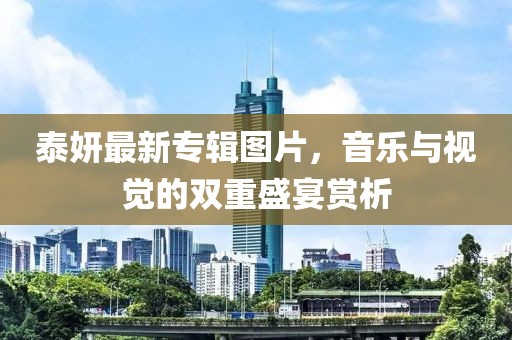 泰妍最新專輯圖片，音樂(lè)與視覺(jué)的雙重盛宴賞析