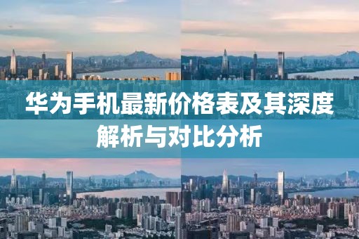 華為手機最新價格表及其深度解析與對比分析