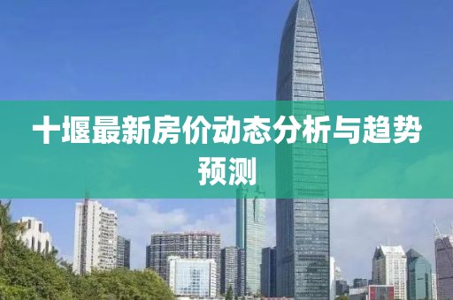 十堰最新房價動態(tài)分析與趨勢預測