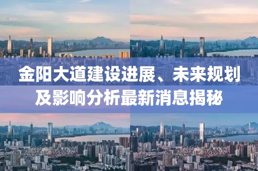 金陽大道建設(shè)進(jìn)展、未來規(guī)劃及影響分析最新消息揭秘