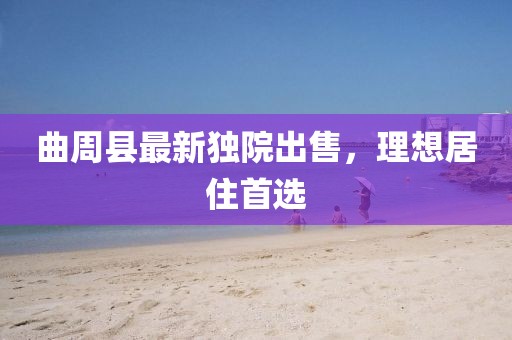 曲周縣最新獨(dú)院出售，理想居住首選