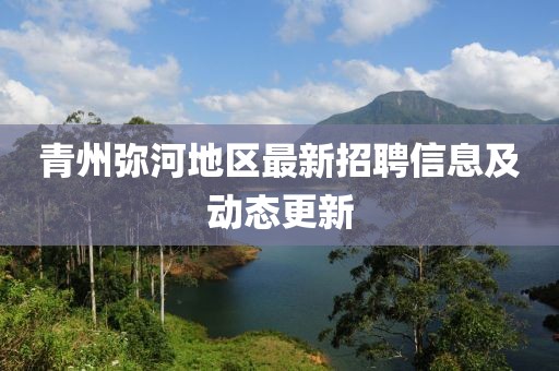 青州彌河地區(qū)最新招聘信息及動(dòng)態(tài)更新