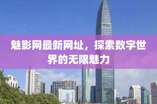 魅影網(wǎng)最新網(wǎng)址，探索數(shù)字世界的無限魅力