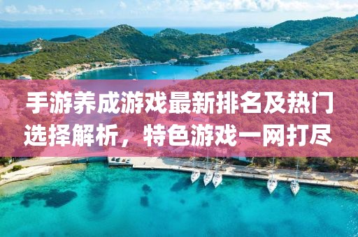 手游養(yǎng)成游戲最新排名及熱門(mén)選擇解析，特色游戲一網(wǎng)打盡