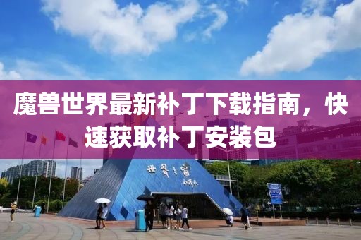 魔獸世界最新補丁下載指南，快速獲取補丁安裝包