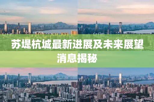 蘇堤杭城最新進(jìn)展及未來展望消息揭秘