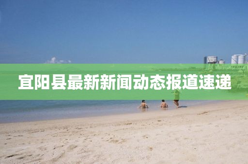 宜陽縣最新新聞動態(tài)報(bào)道速遞