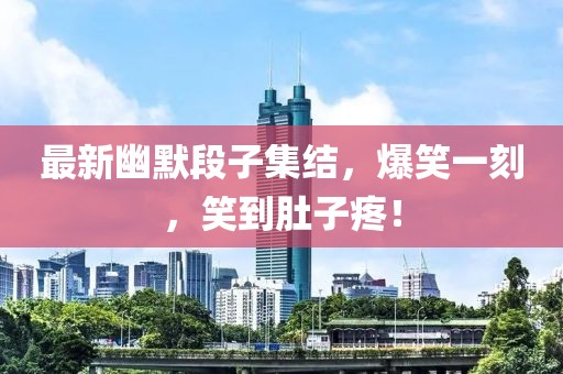 最新幽默段子集結(jié)，爆笑一刻，笑到肚子疼！