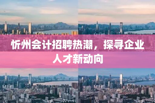 忻州會(huì)計(jì)招聘熱潮，探尋企業(yè)人才新動(dòng)向