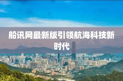 船訊網(wǎng)最新版引領(lǐng)航?？萍夹聲r(shí)代
