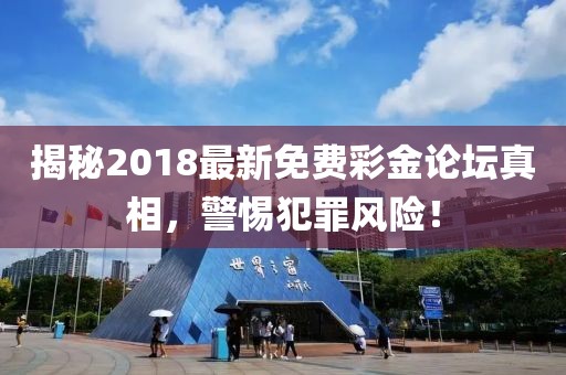 揭秘2018最新免費(fèi)彩金論壇真相，警惕犯罪風(fēng)險(xiǎn)！