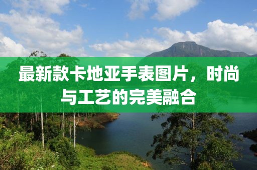 最新款卡地亞手表圖片，時(shí)尚與工藝的完美融合