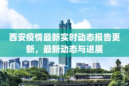 西安疫情最新實(shí)時(shí)動(dòng)態(tài)報(bào)告更新，最新動(dòng)態(tài)與進(jìn)展