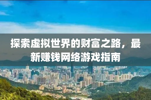 探索虛擬世界的財富之路，最新賺錢網(wǎng)絡(luò)游戲指南